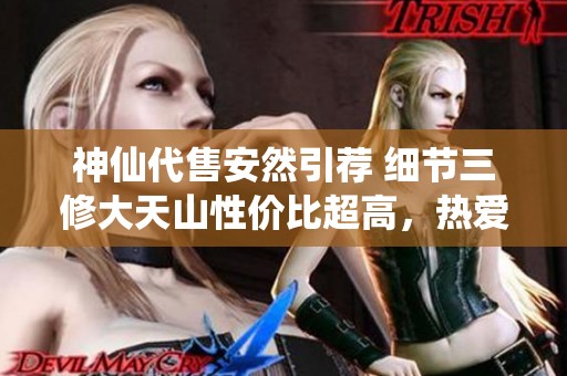 神仙代售安然引荐 细节三修大天山性价比超高，热爱者快来交流