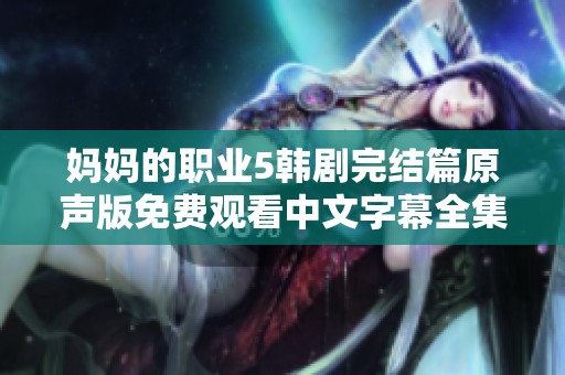 妈妈的职业5韩剧完结篇原声版免费观看中文字幕全集解析