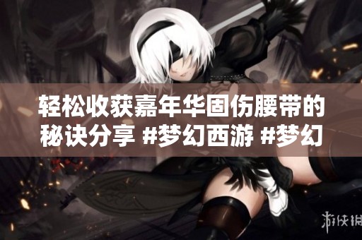 轻松收获嘉年华固伤腰带的秘诀分享 #梦幻西游 #梦幻西游创梦计