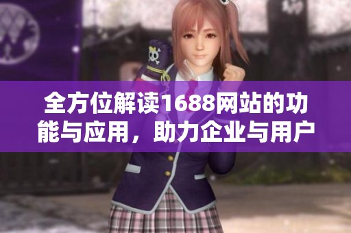 全方位解读1688网站的功能与应用，助力企业与用户高效互动