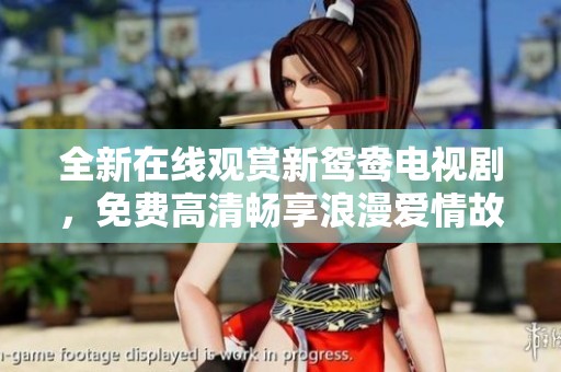 全新在线观赏新鸳鸯电视剧，免费高清畅享浪漫爱情故事