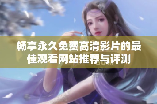 畅享永久免费高清影片的最佳观看网站推荐与评测