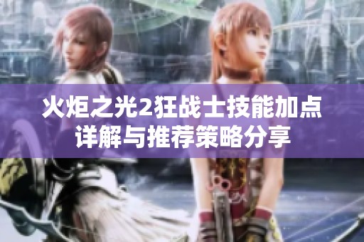 火炬之光2狂战士技能加点详解与推荐策略分享
