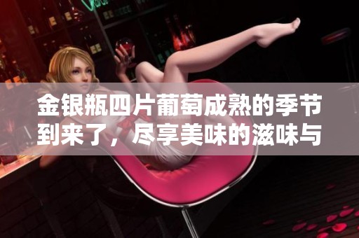 金银瓶四片葡萄成熟的季节到来了，尽享美味的滋味与丰收的喜悦