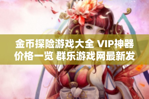 金币探险游戏大全 VIP神器价格一览 群乐游戏网最新发布