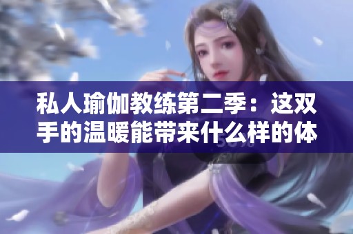私人瑜伽教练第二季：这双手的温暖能带来什么样的体验与感受