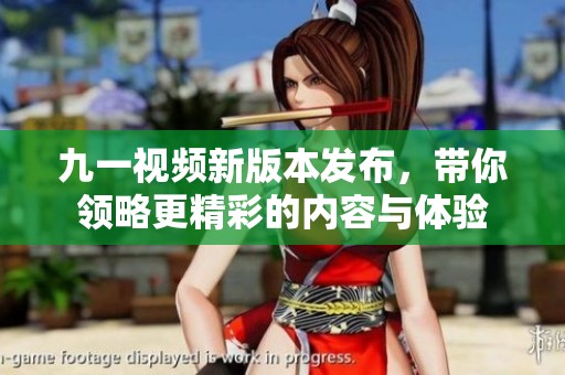 九一视频新版本发布，带你领略更精彩的内容与体验