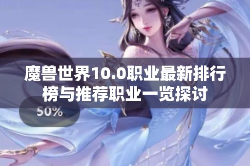 魔兽世界10.0职业最新排行榜与推荐职业一览探讨