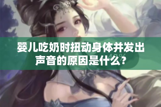 婴儿吃奶时扭动身体并发出声音的原因是什么？