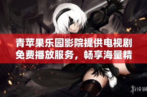 青苹果乐园影院提供电视剧免费播放服务，畅享海量精彩内容！