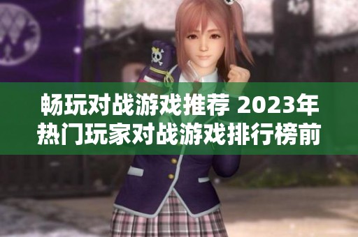 畅玩对战游戏推荐 2023年热门玩家对战游戏排行榜前十名