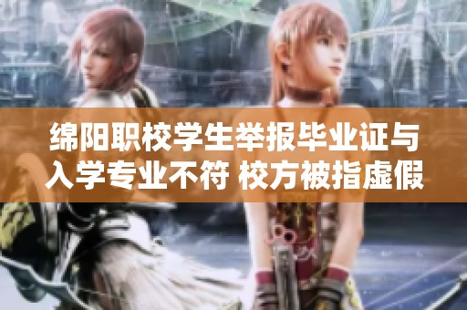 绵阳职校学生举报毕业证与入学专业不符 校方被指虚假宣传