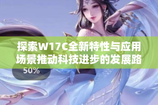 探索W17C全新特性与应用场景推动科技进步的发展路径