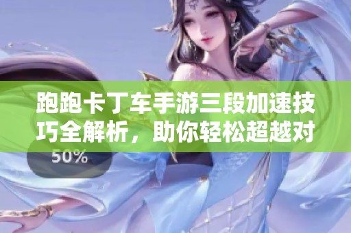 跑跑卡丁车手游三段加速技巧全解析，助你轻松超越对手