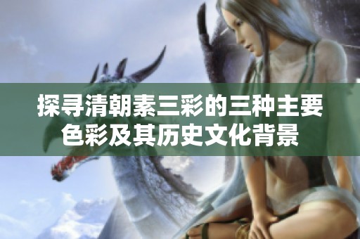 探寻清朝素三彩的三种主要色彩及其历史文化背景