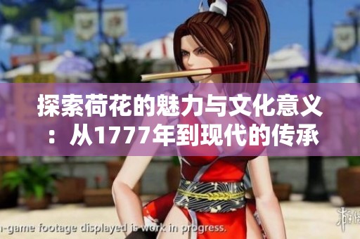 探索荷花的魅力与文化意义：从1777年到现代的传承与创新