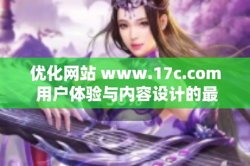 优化网站 www.17c.com 用户体验与内容设计的最新策略分析
