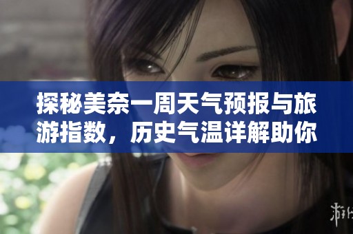 探秘美奈一周天气预报与旅游指数，历史气温详解助你出游规划