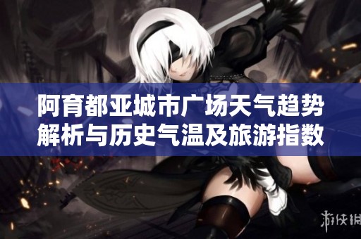 阿育都亚城市广场天气趋势解析与历史气温及旅游指数指南
