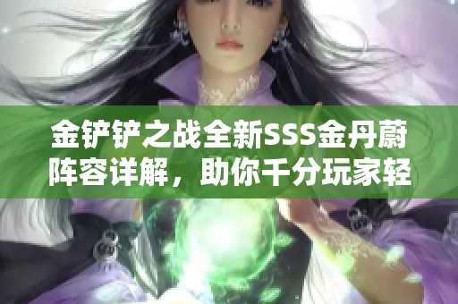 金铲铲之战全新SSS金丹蔚阵容详解，助你千分玩家轻松炼丹