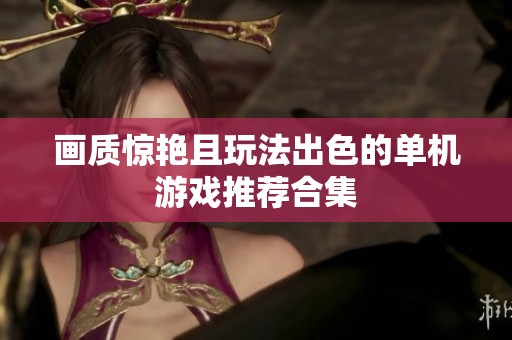 画质惊艳且玩法出色的单机游戏推荐合集