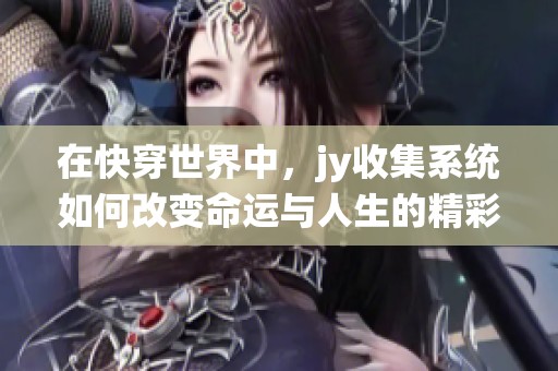 在快穿世界中，jy收集系统如何改变命运与人生的精彩旅程