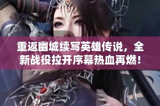 重返幽城续写英雄传说，全新战役拉开序幕热血再燃！