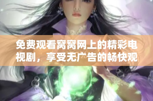 免费观看窝窝网上的精彩电视剧，享受无广告的畅快观影体验