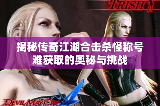 揭秘传奇江湖合击杀怪称号难获取的奥秘与挑战