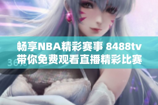 畅享NBA精彩赛事 8488tv带你免费观看直播精彩比赛
