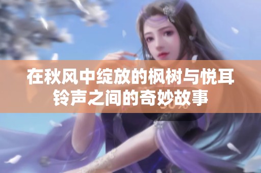 在秋风中绽放的枫树与悦耳铃声之间的奇妙故事
