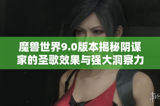 魔兽世界9.0版本揭秘阴谋家的圣歌效果与强大洞察力