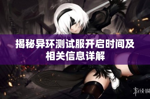 揭秘异环测试服开启时间及相关信息详解
