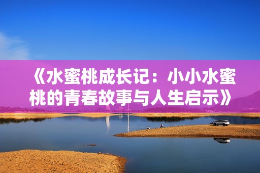 《水蜜桃成长记：小小水蜜桃的青春故事与人生启示》