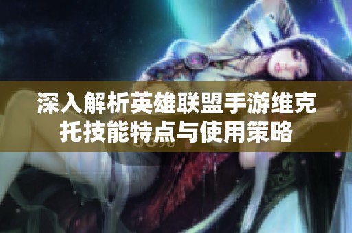 深入解析英雄联盟手游维克托技能特点与使用策略