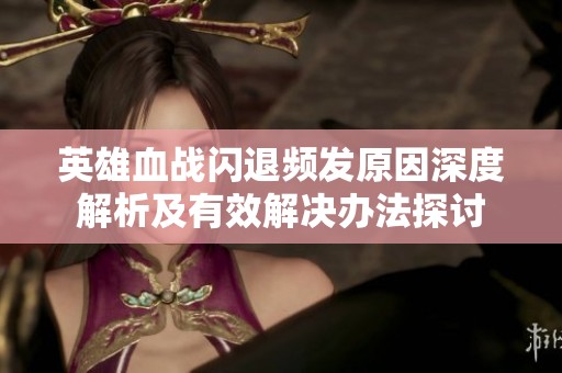 英雄血战闪退频发原因深度解析及有效解决办法探讨