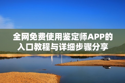 全网免费使用鉴定师APP的入口教程与详细步骤分享