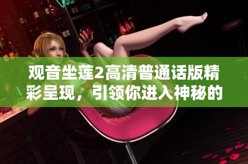 观音坐莲2高清普通话版精彩呈现，引领你进入神秘的佛教文化世界