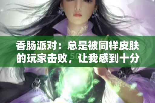 香肠派对：总是被同样皮肤的玩家击败，让我感到十分厌烦