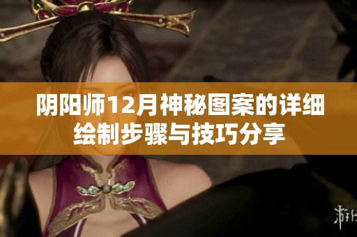 阴阳师12月神秘图案的详细绘制步骤与技巧分享