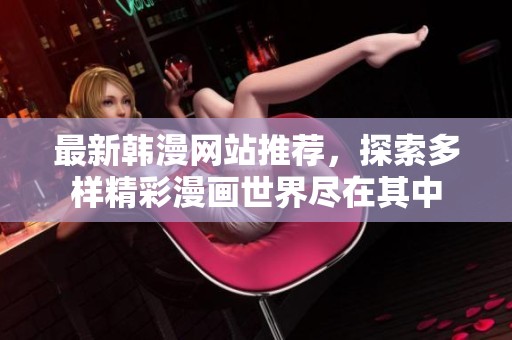 最新韩漫网站推荐，探索多样精彩漫画世界尽在其中