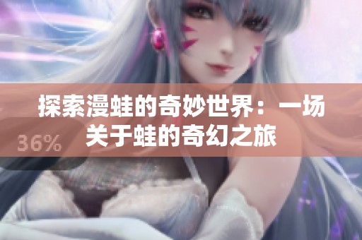 探索漫蛙的奇妙世界：一场关于蛙的奇幻之旅