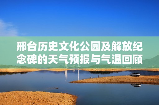 邢台历史文化公园及解放纪念碑的天气预报与气温回顾分析