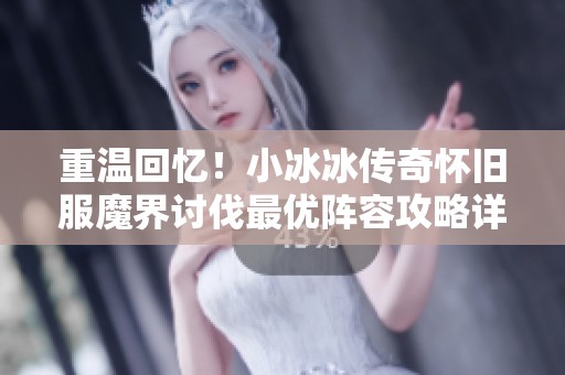 重温回忆！小冰冰传奇怀旧服魔界讨伐最优阵容攻略详解