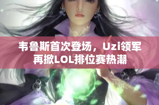 韦鲁斯首次登场，Uzi领军再掀LOL排位赛热潮