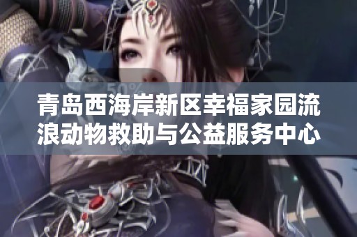 青岛西海岸新区幸福家园流浪动物救助与公益服务中心介绍