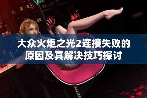 大众火炬之光2连接失败的原因及其解决技巧探讨