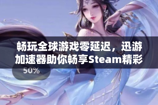 畅玩全球游戏零延迟，迅游加速器助你畅享Steam精彩体验