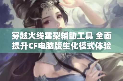 穿越火线雪梨辅助工具 全面提升CF电脑版生化模式体验