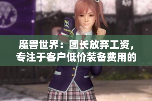 魔兽世界：团长放弃工资，专注于客户低价装备费用的崭新策略